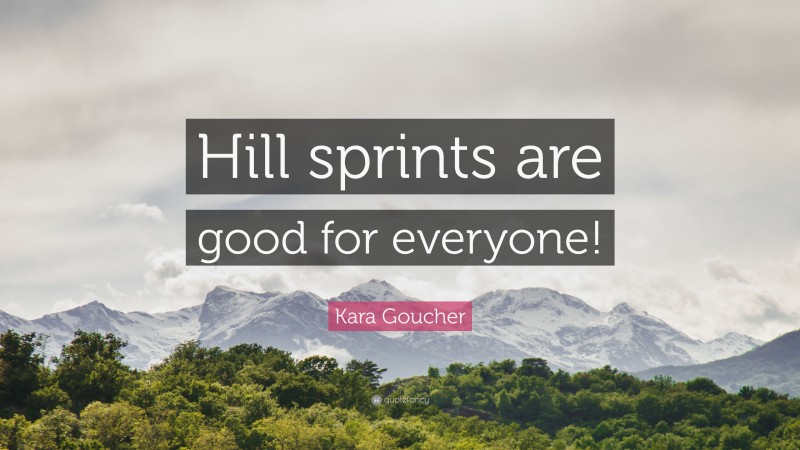 Kara Goucher Quote: “Hill sprints are good for everyone!”
