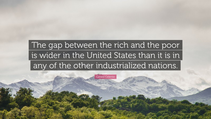 Gerald Celente Quote: “The gap between the rich and the poor is wider in the United States than it is in any of the other industrialized nations.”