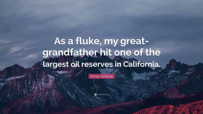 Armie Hammer Quote: “As a fluke, my great-grandfather hit one of the largest oil reserves in California.”