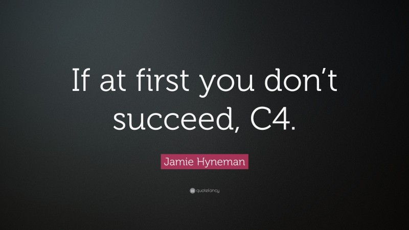 Jamie Hyneman Quote: “If at first you don’t succeed, C4.”