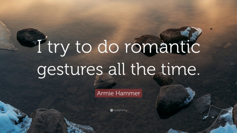 Armie Hammer Quote: “I try to do romantic gestures all the time.”