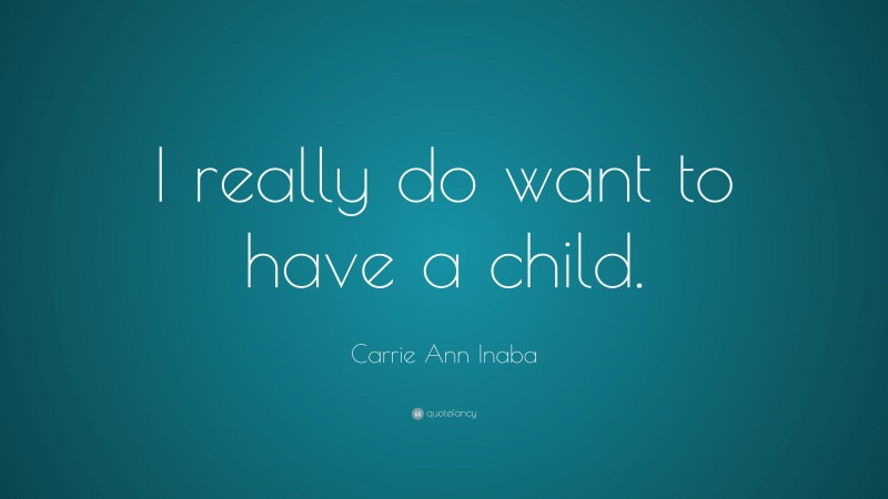 Carrie Ann Inaba Quote: “I really do want to have a child.”