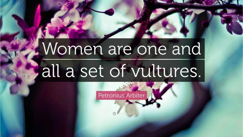 Petronius Arbiter Quote: “Women are one and all a set of vultures.”