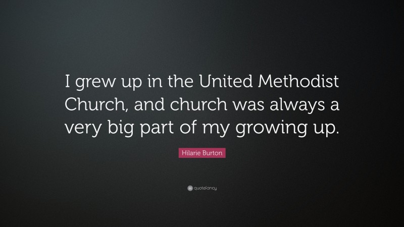 Hilarie Burton Quote: “I grew up in the United Methodist Church, and church was always a very big part of my growing up.”
