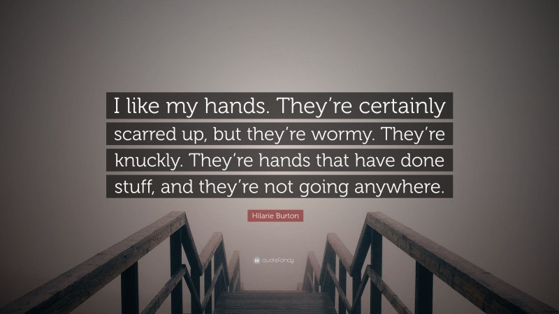 Hilarie Burton Quote: “I like my hands. They’re certainly scarred up, but they’re wormy. They’re knuckly. They’re hands that have done stuff, and they’re not going anywhere.”