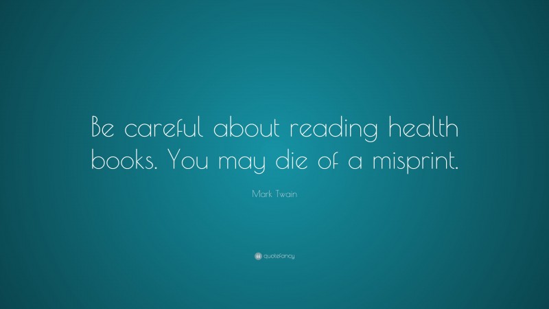 Mark Twain Quote: “Be careful about reading health books. You may die of a misprint.”