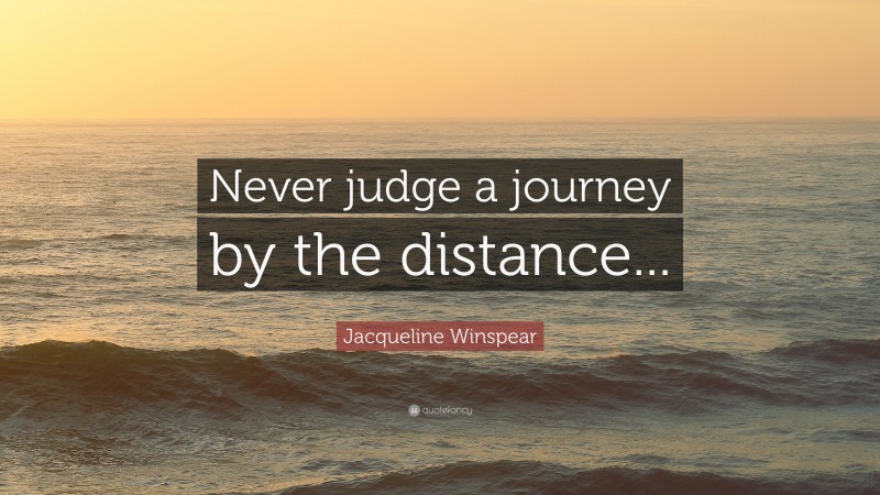 Jacqueline Winspear Quote: “Never judge a journey by the distance...”