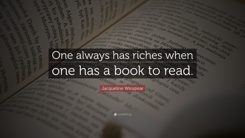 Jacqueline Winspear Quote: “One always has riches when one has a book to read.”