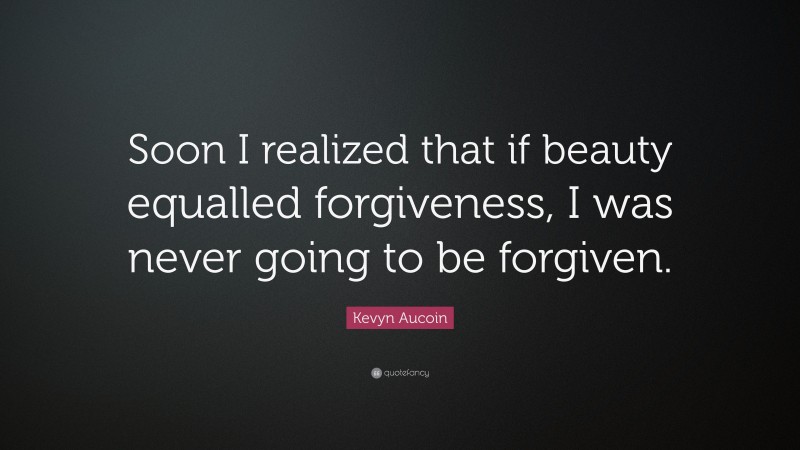 Kevyn Aucoin Quote: “Soon I realized that if beauty equalled forgiveness, I was never going to be forgiven.”