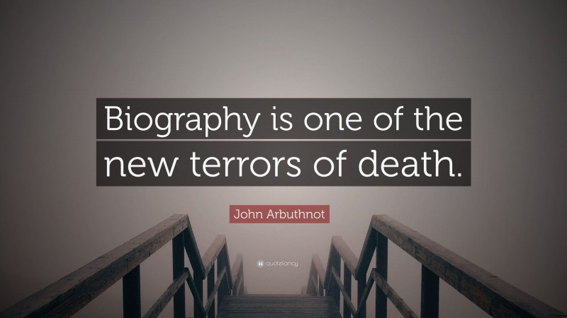 John Arbuthnot Quote: “Biography is one of the new terrors of death.”