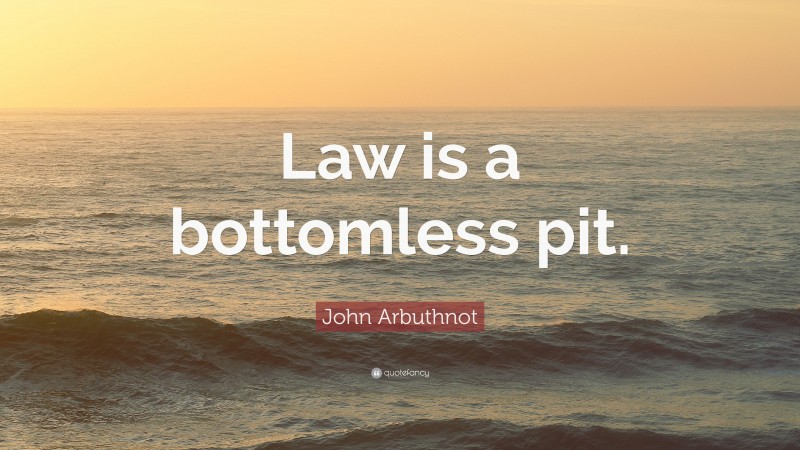 John Arbuthnot Quote: “Law is a bottomless pit.”