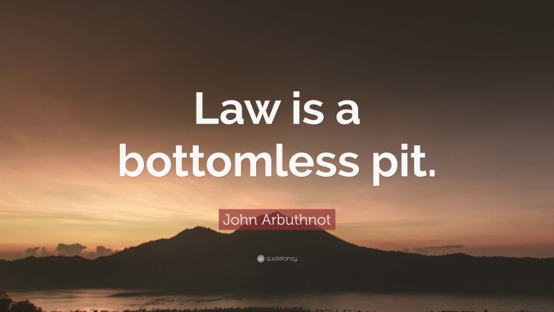 John Arbuthnot Quote: “Law is a bottomless pit.”