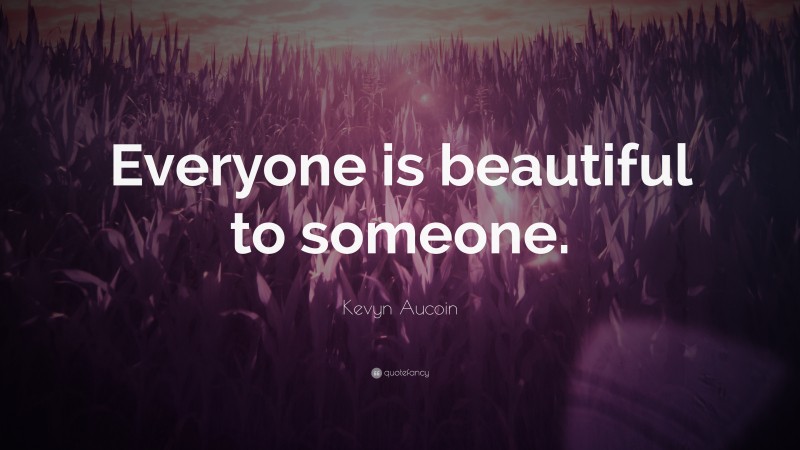 Kevyn Aucoin Quote: “Everyone is beautiful to someone.”