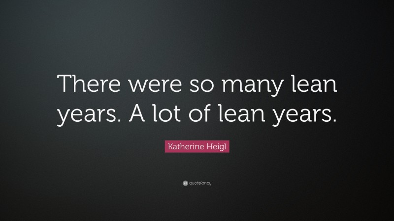 Katherine Heigl Quote: “There were so many lean years. A lot of lean years.”