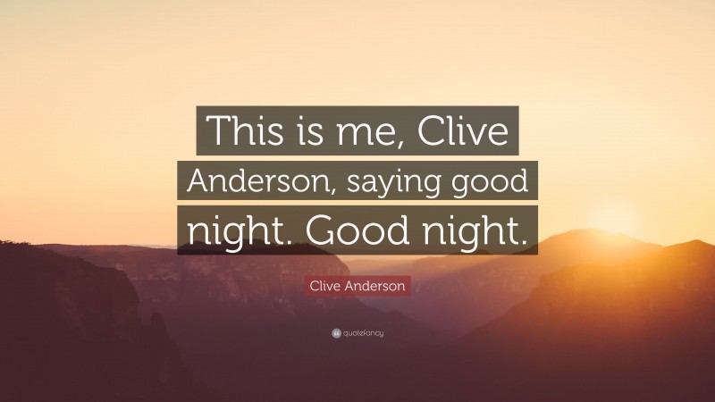 Clive Anderson Quote: “This is me, Clive Anderson, saying good night. Good night.”
