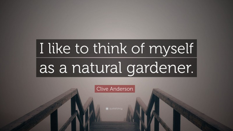 Clive Anderson Quote: “I like to think of myself as a natural gardener.”