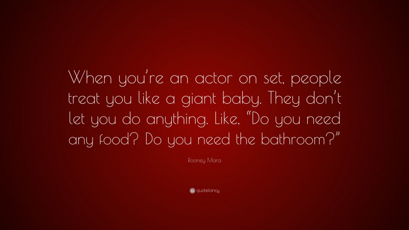 Rooney Mara Quote: “When you’re an actor on set, people treat you like a giant baby. They don’t let you do anything. Like, “Do you need any food? Do you need the bathroom?””