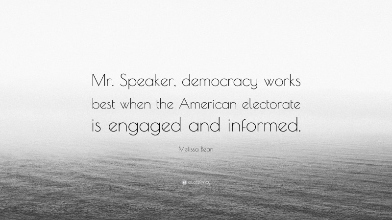 Melissa Bean Quote: “Mr. Speaker, democracy works best when the American electorate is engaged and informed.”