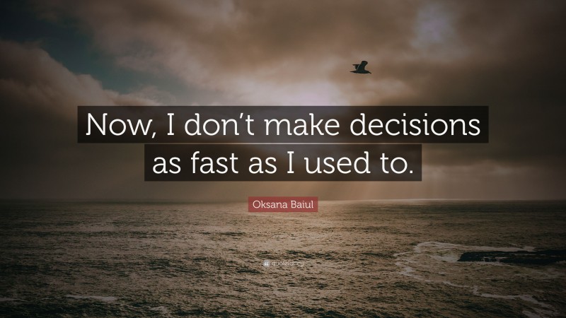 Oksana Baiul Quote: “Now, I don’t make decisions as fast as I used to.”