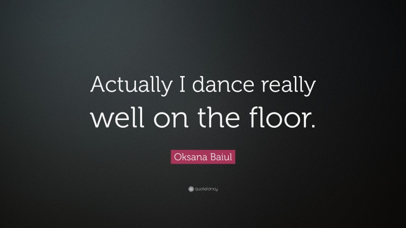 Oksana Baiul Quote: “Actually I dance really well on the floor.”