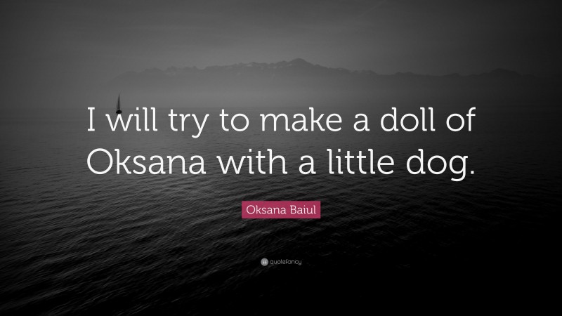 Oksana Baiul Quote: “I will try to make a doll of Oksana with a little dog.”