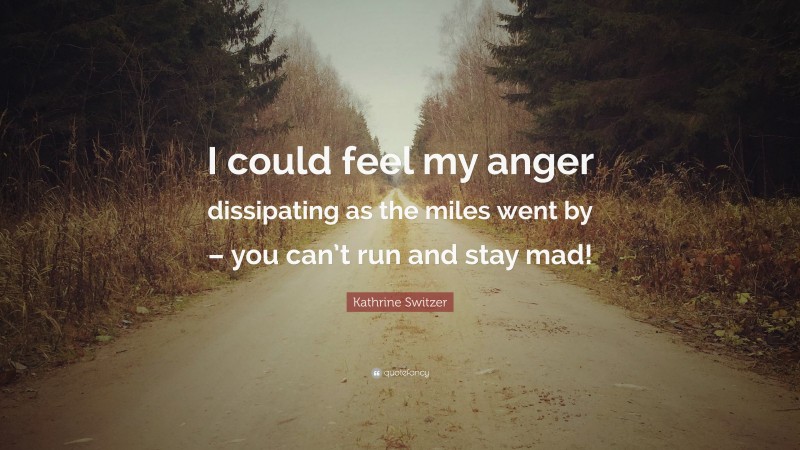 Kathrine Switzer Quote: “I could feel my anger dissipating as the miles went by – you can’t run and stay mad!”