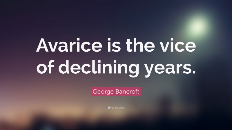 George Bancroft Quote: “Avarice is the vice of declining years.”