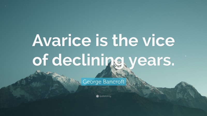 George Bancroft Quote: “Avarice is the vice of declining years.”