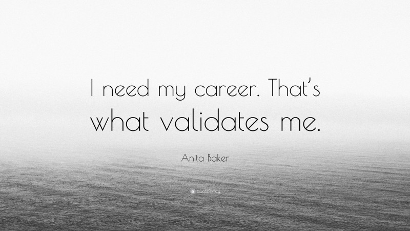 Anita Baker Quote: “I need my career. That’s what validates me.”
