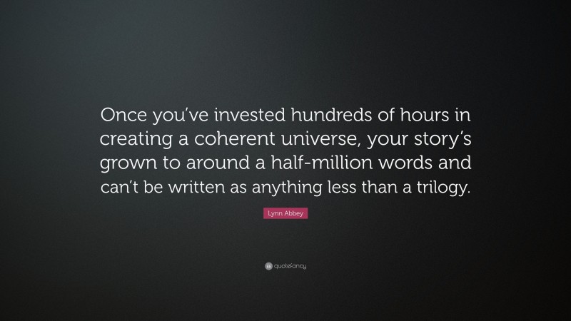 Lynn Abbey Quote: “Once you’ve invested hundreds of hours in creating a coherent universe, your story’s grown to around a half-million words and can’t be written as anything less than a trilogy.”