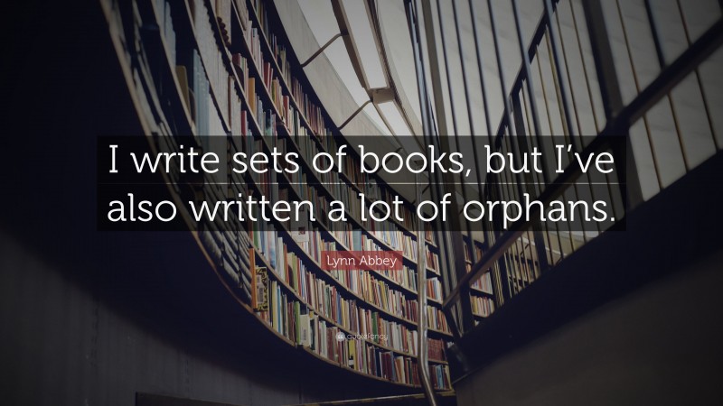 Lynn Abbey Quote: “I write sets of books, but I’ve also written a lot of orphans.”