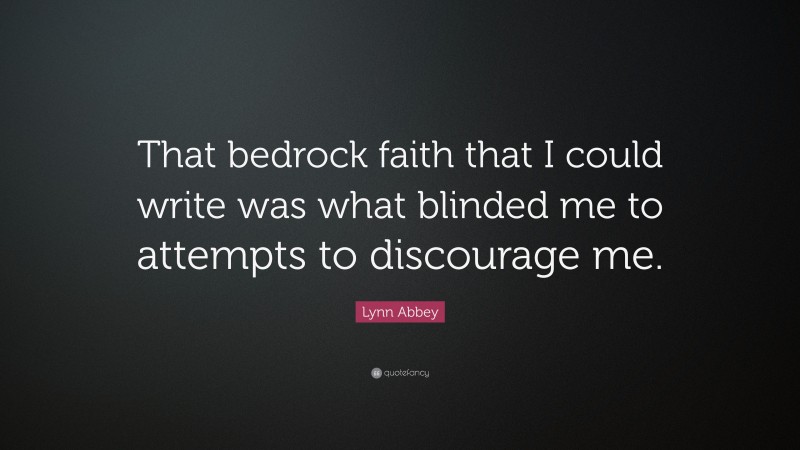 Lynn Abbey Quote: “That bedrock faith that I could write was what blinded me to attempts to discourage me.”