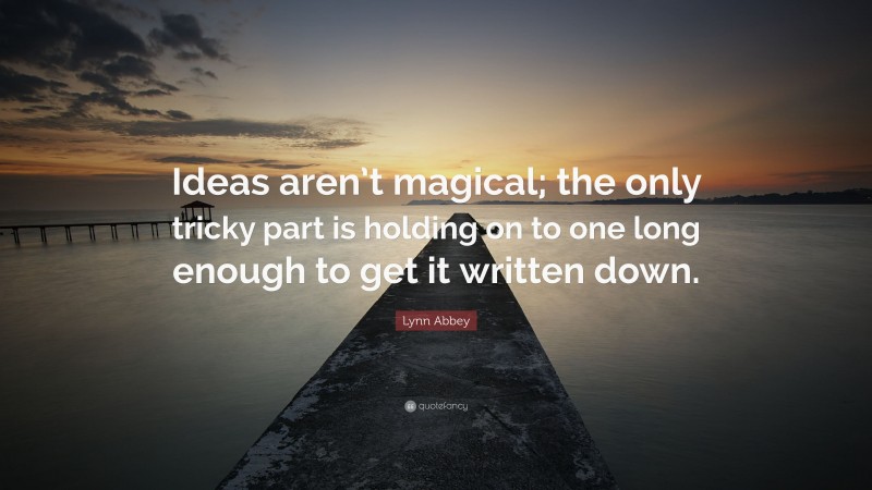 Lynn Abbey Quote: “Ideas aren’t magical; the only tricky part is holding on to one long enough to get it written down.”