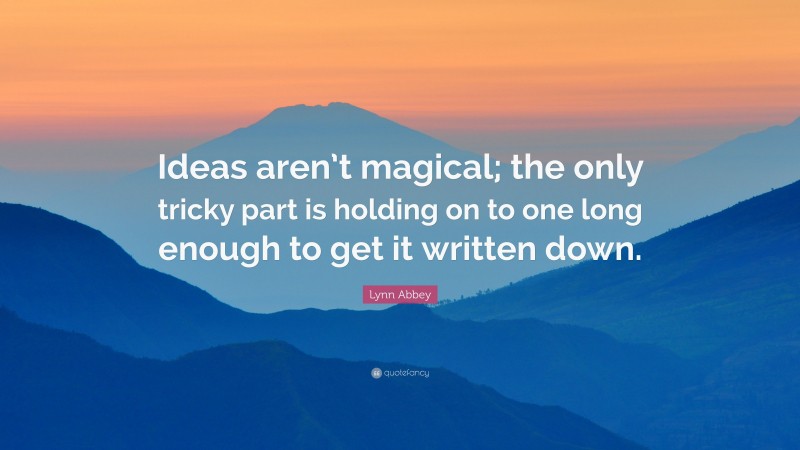 Lynn Abbey Quote: “Ideas aren’t magical; the only tricky part is holding on to one long enough to get it written down.”