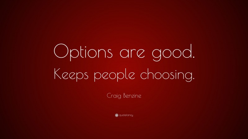 Craig Benzine Quote: “Options are good. Keeps people choosing.”