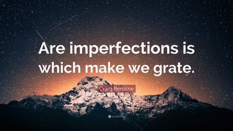 Craig Benzine Quote: “Are imperfections is which make we grate.”