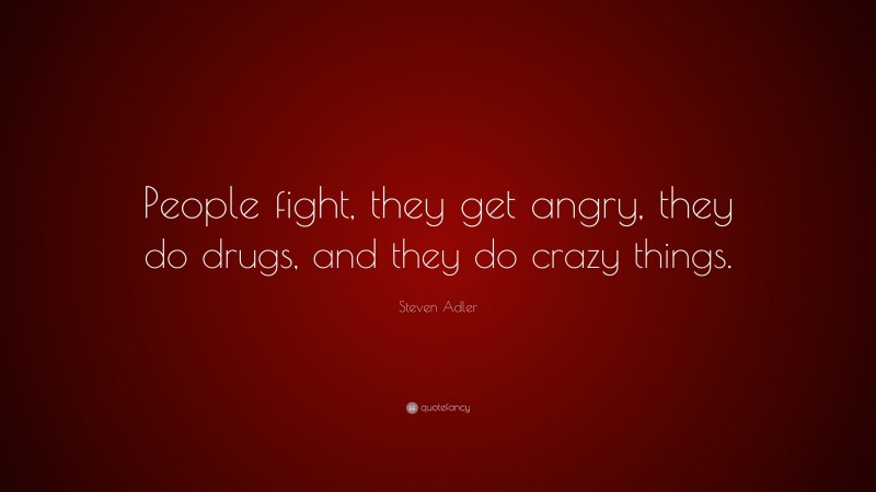 Steven Adler Quote: “People fight, they get angry, they do drugs, and they do crazy things.”