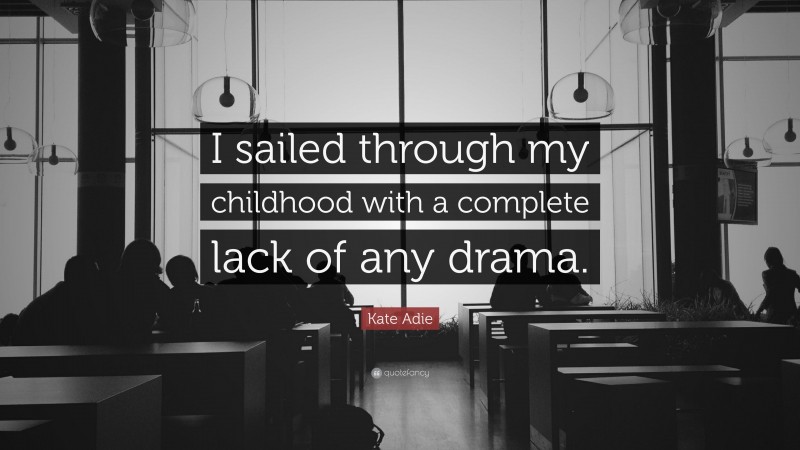 Kate Adie Quote: “I sailed through my childhood with a complete lack of any drama.”