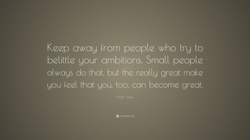 Mark Twain Quote: “Keep away from people who try to belittle your ...