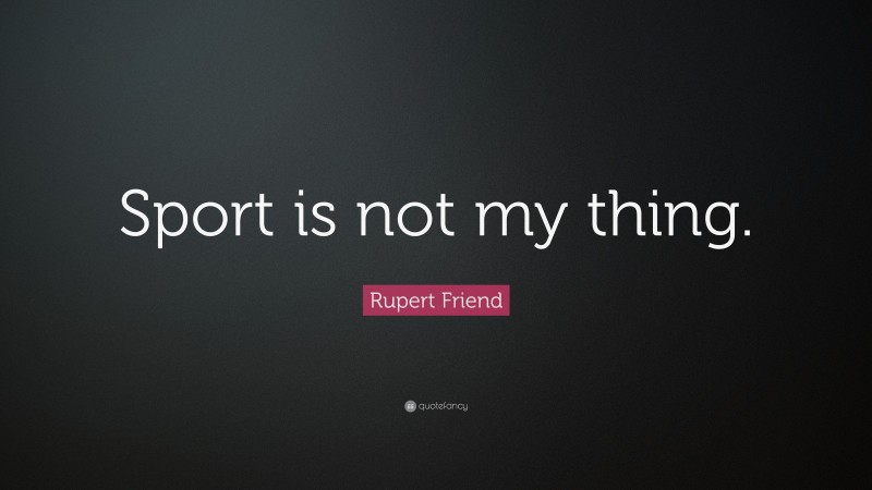 Rupert Friend Quote: “Sport is not my thing.”