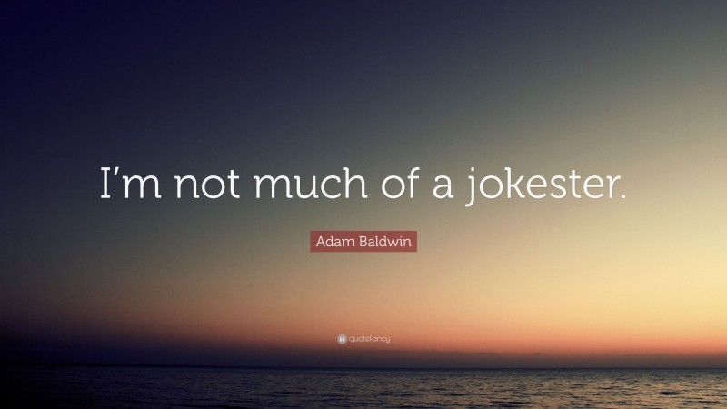 Adam Baldwin Quote: “I’m not much of a jokester.”