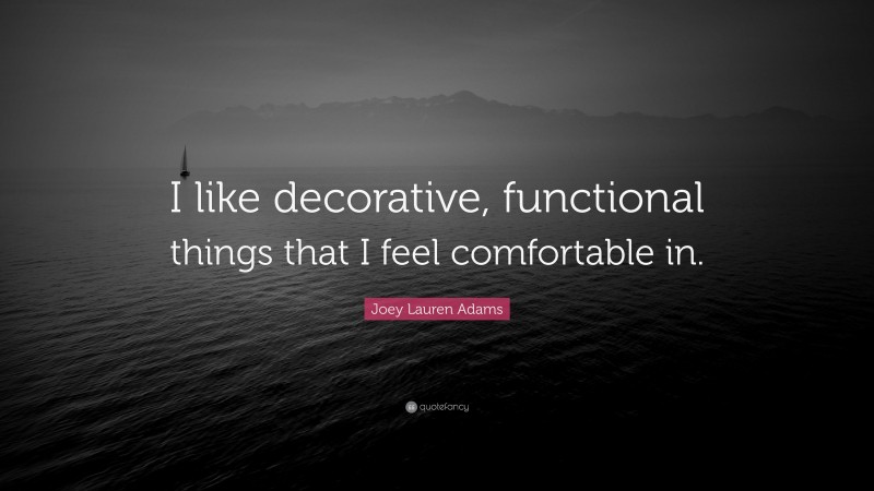 Joey Lauren Adams Quote: “I like decorative, functional things that I feel comfortable in.”