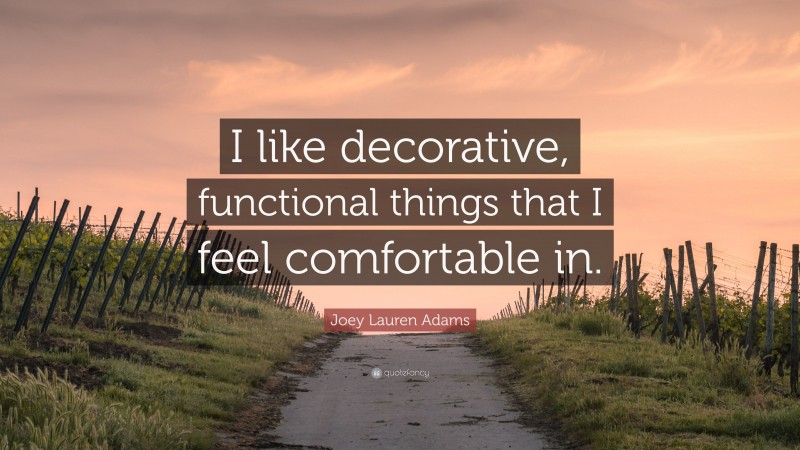 Joey Lauren Adams Quote: “I like decorative, functional things that I feel comfortable in.”