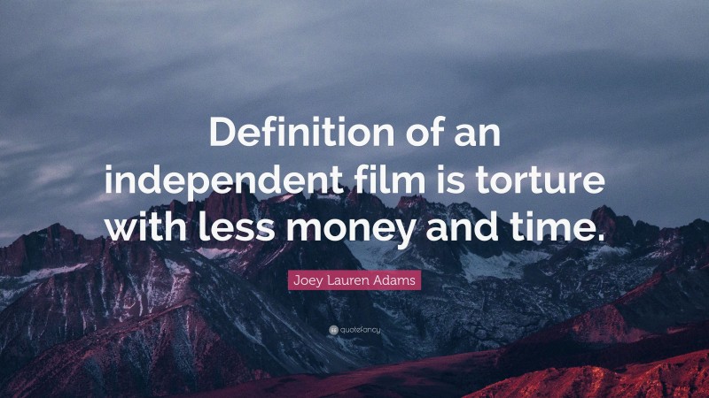 Joey Lauren Adams Quote: “Definition of an independent film is torture with less money and time.”