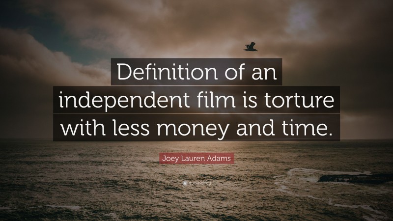 Joey Lauren Adams Quote: “Definition of an independent film is torture with less money and time.”