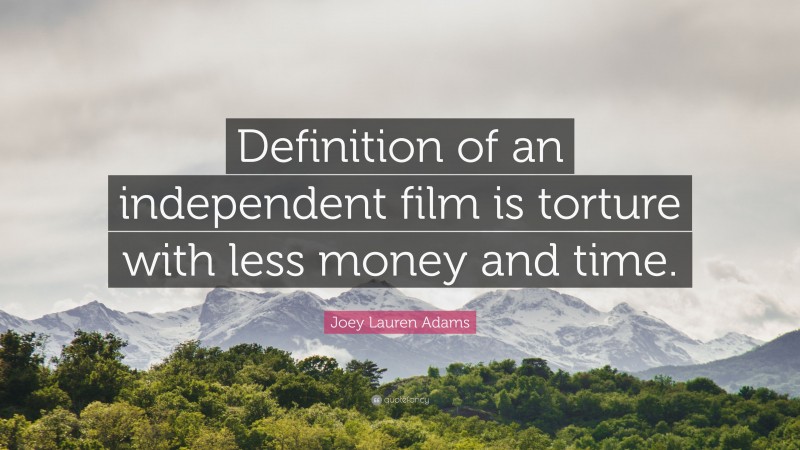 Joey Lauren Adams Quote: “Definition of an independent film is torture with less money and time.”