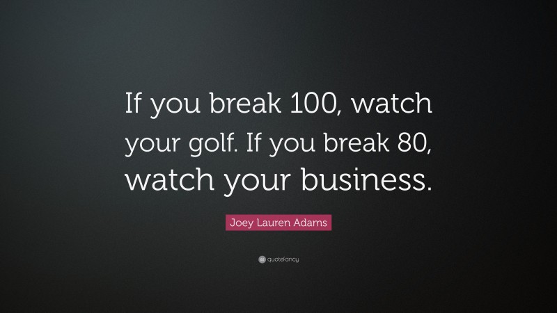 Joey Lauren Adams Quote: “If you break 100, watch your golf. If you break 80, watch your business.”