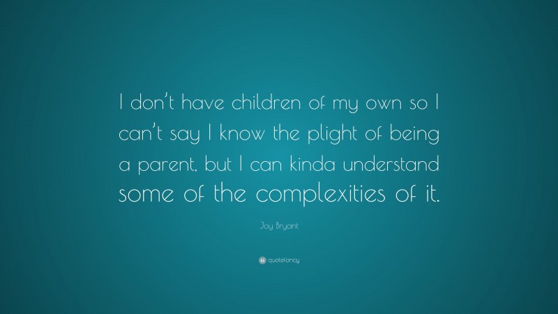 Joy Bryant Quote: “I don’t have children of my own so I can’t say I know the plight of being a parent, but I can kinda understand some of the complexities of it.”