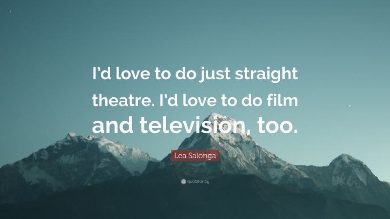 Lea Salonga Quote: “I’d love to do just straight theatre. I’d love to do film and television, too.”