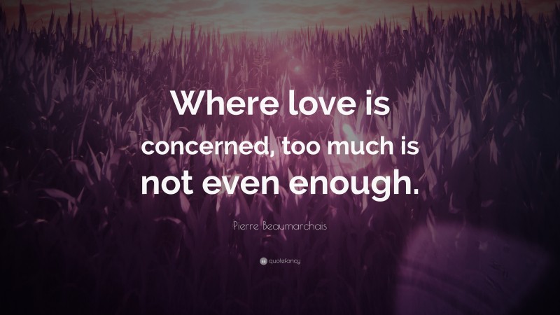 Pierre Beaumarchais Quote: “Where love is concerned, too much is not even enough.”